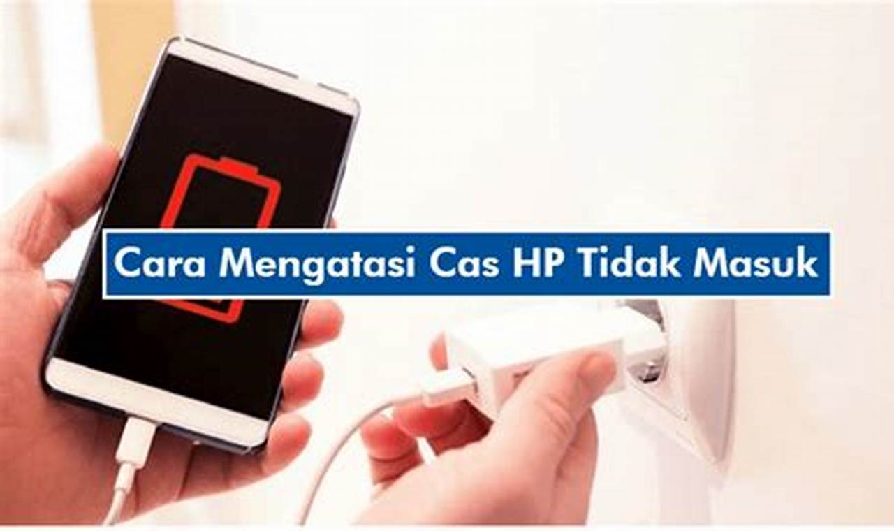 Cara Mengatasi Cas Hp Tidak Masuk